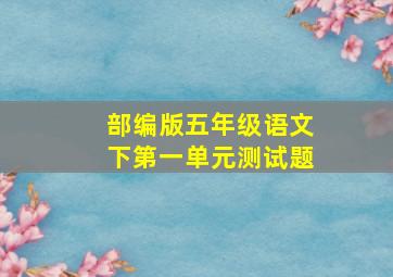 部编版五年级语文下第一单元测试题