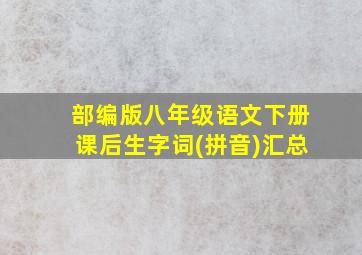 部编版八年级语文下册课后生字词(拼音)汇总