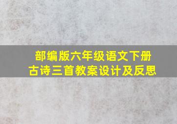 部编版六年级语文下册古诗三首教案设计及反思