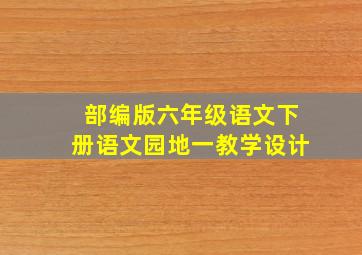 部编版六年级语文下册语文园地一教学设计