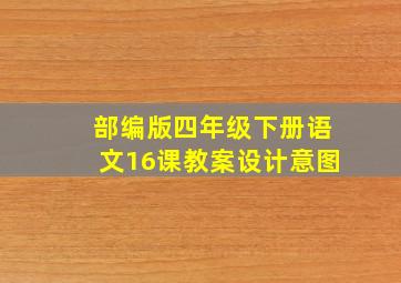 部编版四年级下册语文16课教案设计意图