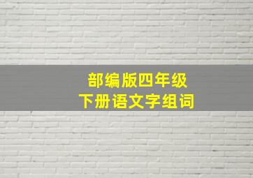 部编版四年级下册语文字组词