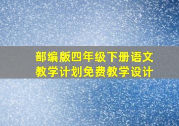 部编版四年级下册语文教学计划免费教学设计