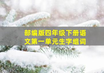 部编版四年级下册语文第一单元生字组词