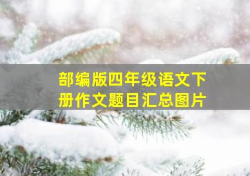 部编版四年级语文下册作文题目汇总图片