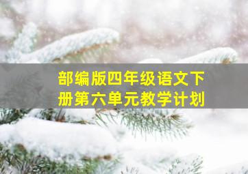 部编版四年级语文下册第六单元教学计划