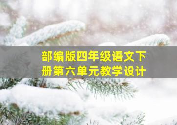 部编版四年级语文下册第六单元教学设计