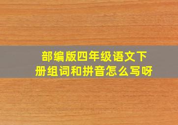 部编版四年级语文下册组词和拼音怎么写呀