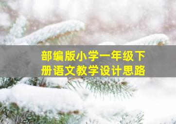 部编版小学一年级下册语文教学设计思路