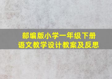 部编版小学一年级下册语文教学设计教案及反思