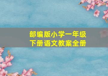 部编版小学一年级下册语文教案全册