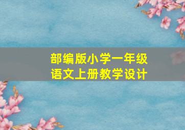 部编版小学一年级语文上册教学设计