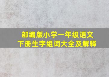 部编版小学一年级语文下册生字组词大全及解释