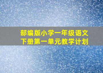 部编版小学一年级语文下册第一单元教学计划