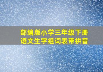 部编版小学三年级下册语文生字组词表带拼音