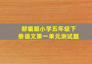 部编版小学五年级下册语文第一单元测试题