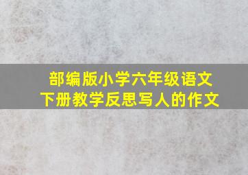 部编版小学六年级语文下册教学反思写人的作文