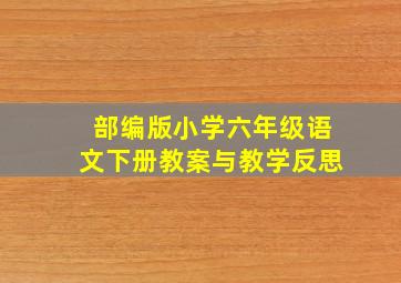 部编版小学六年级语文下册教案与教学反思