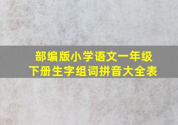 部编版小学语文一年级下册生字组词拼音大全表