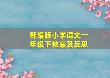 部编版小学语文一年级下教案及反思