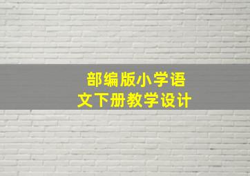 部编版小学语文下册教学设计