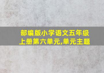 部编版小学语文五年级上册第六单元,单元主题