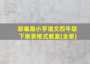 部编版小学语文四年级下册表格式教案(全册)