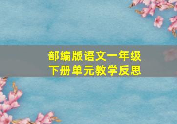 部编版语文一年级下册单元教学反思