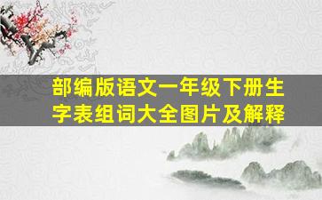 部编版语文一年级下册生字表组词大全图片及解释