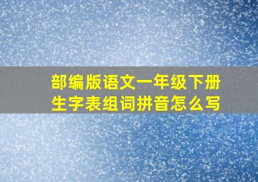 部编版语文一年级下册生字表组词拼音怎么写