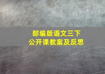 部编版语文三下公开课教案及反思