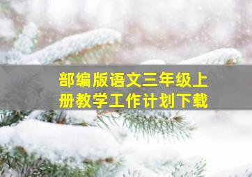 部编版语文三年级上册教学工作计划下载