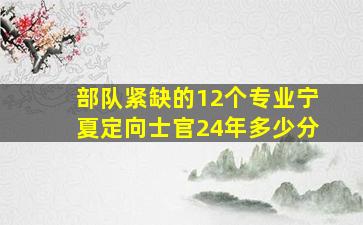 部队紧缺的12个专业宁夏定向士官24年多少分