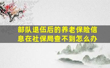 部队退伍后的养老保险信息在社保局查不到怎么办