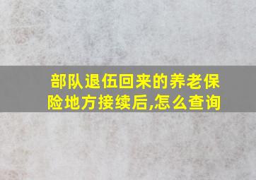 部队退伍回来的养老保险地方接续后,怎么查询