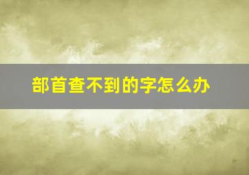 部首查不到的字怎么办