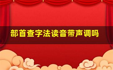 部首查字法读音带声调吗