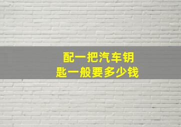 配一把汽车钥匙一般要多少钱