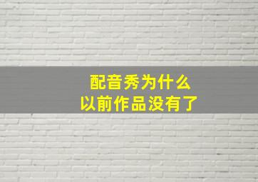 配音秀为什么以前作品没有了