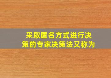 采取匿名方式进行决策的专家决策法又称为