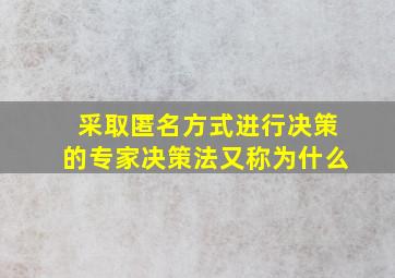 采取匿名方式进行决策的专家决策法又称为什么