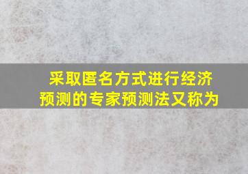 采取匿名方式进行经济预测的专家预测法又称为