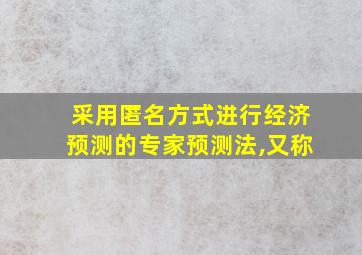 采用匿名方式进行经济预测的专家预测法,又称