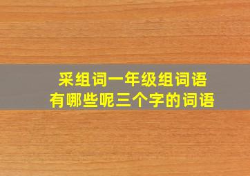 采组词一年级组词语有哪些呢三个字的词语