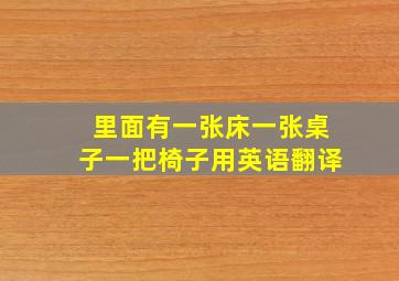 里面有一张床一张桌子一把椅子用英语翻译