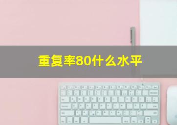 重复率80什么水平