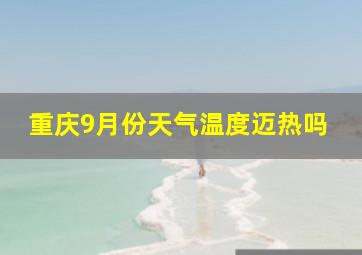 重庆9月份天气温度迈热吗