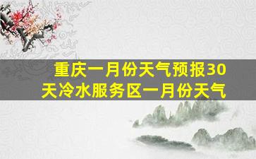 重庆一月份天气预报30天冷水服务区一月份天气