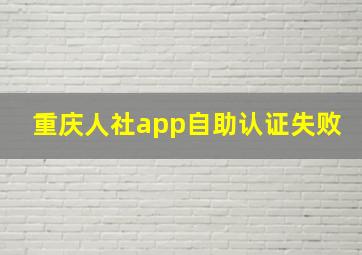 重庆人社app自助认证失败