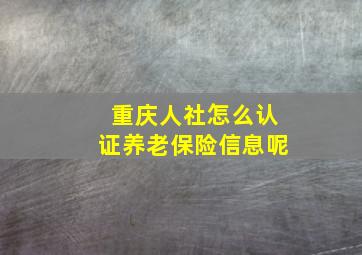 重庆人社怎么认证养老保险信息呢